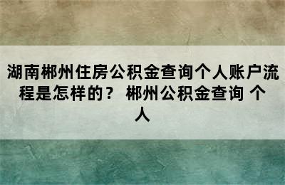 湖南郴州住房公积金查询个人账户流程是怎样的？ 郴州公积金查询 个人